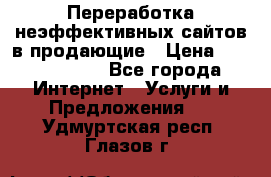 Переработка неэффективных сайтов в продающие › Цена ­ 5000-10000 - Все города Интернет » Услуги и Предложения   . Удмуртская респ.,Глазов г.